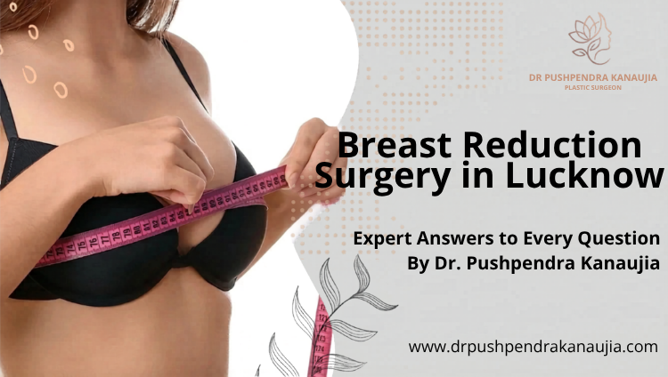 Breast Reduction Surgery in Lucknow: Expert Answers to Every Question by Dr. Pushpendra Kanaujia